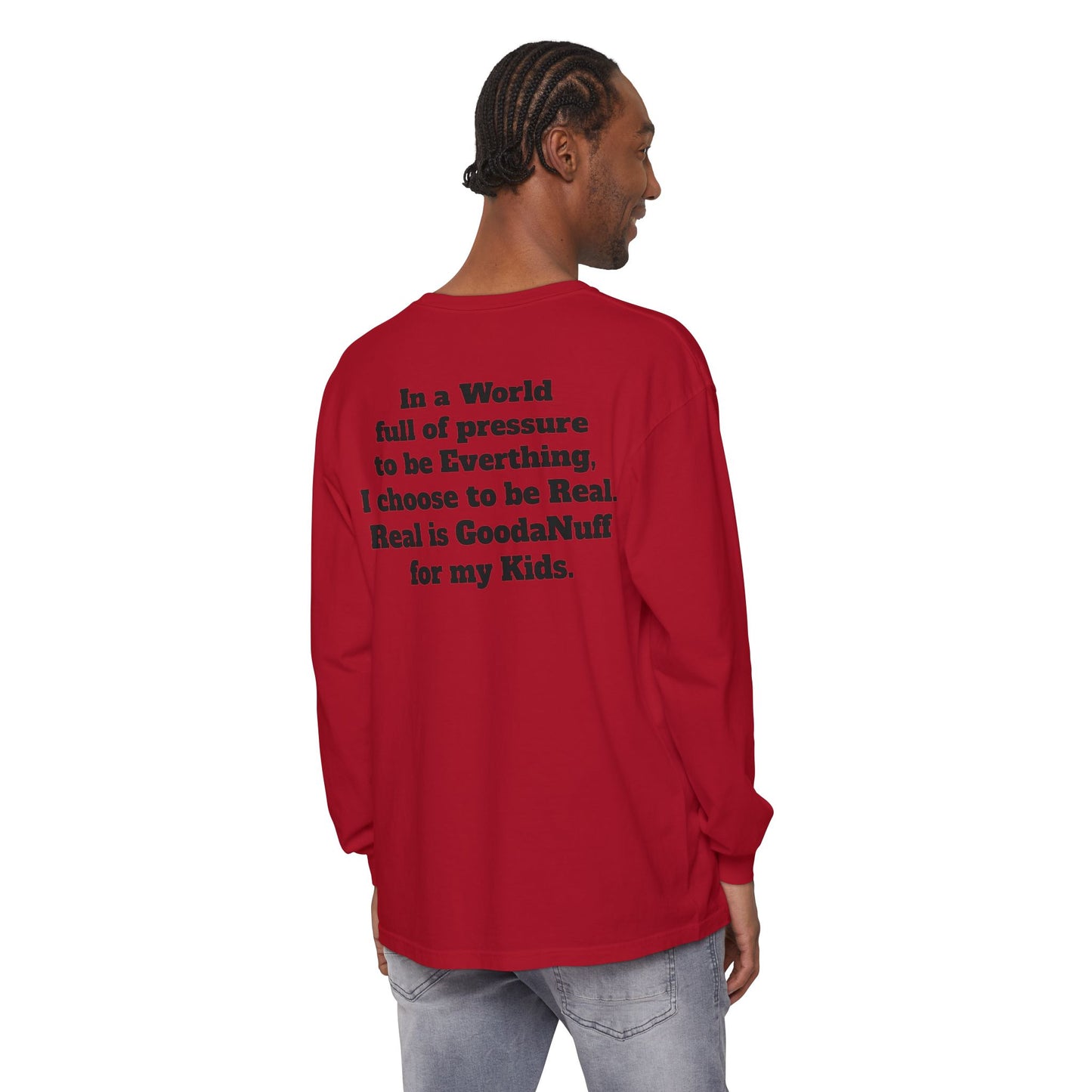 In a World full of pressure to be Everything, I choose to be Real. Real is GoodaNuff for my Kids. Unisex Long Sleeve Tee