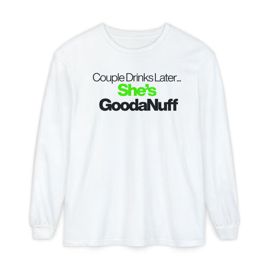 Couple Drinks Later...She's GoodaNuff Unisex Long Sleeve Tee