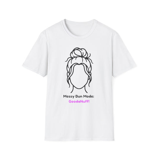 Messy Bun Mode: GoodaNuff Unisex Soft Style T-Shirt