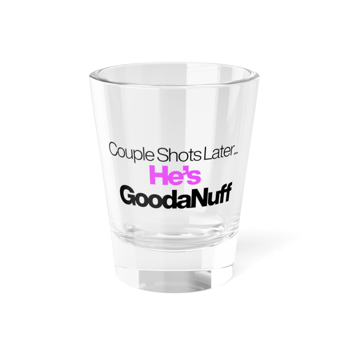 Couple Shots Later...He’s GoodaNuff Shot Glass