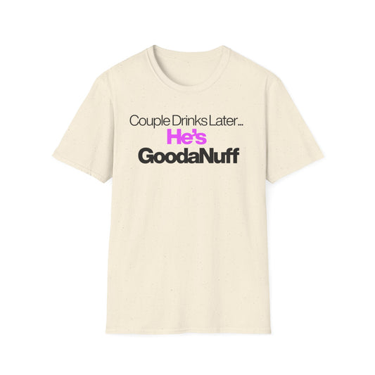 Couple Drinks Later…He’s GoodaNuff Unisex T-Shirt