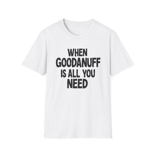 When GoodaNuff is all you Need Unisex Softstlyle T-Shirt