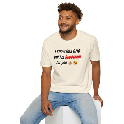 I know ima 6/10 but I’m GoodaNuff for you Unisex Softstyle T-Shirt