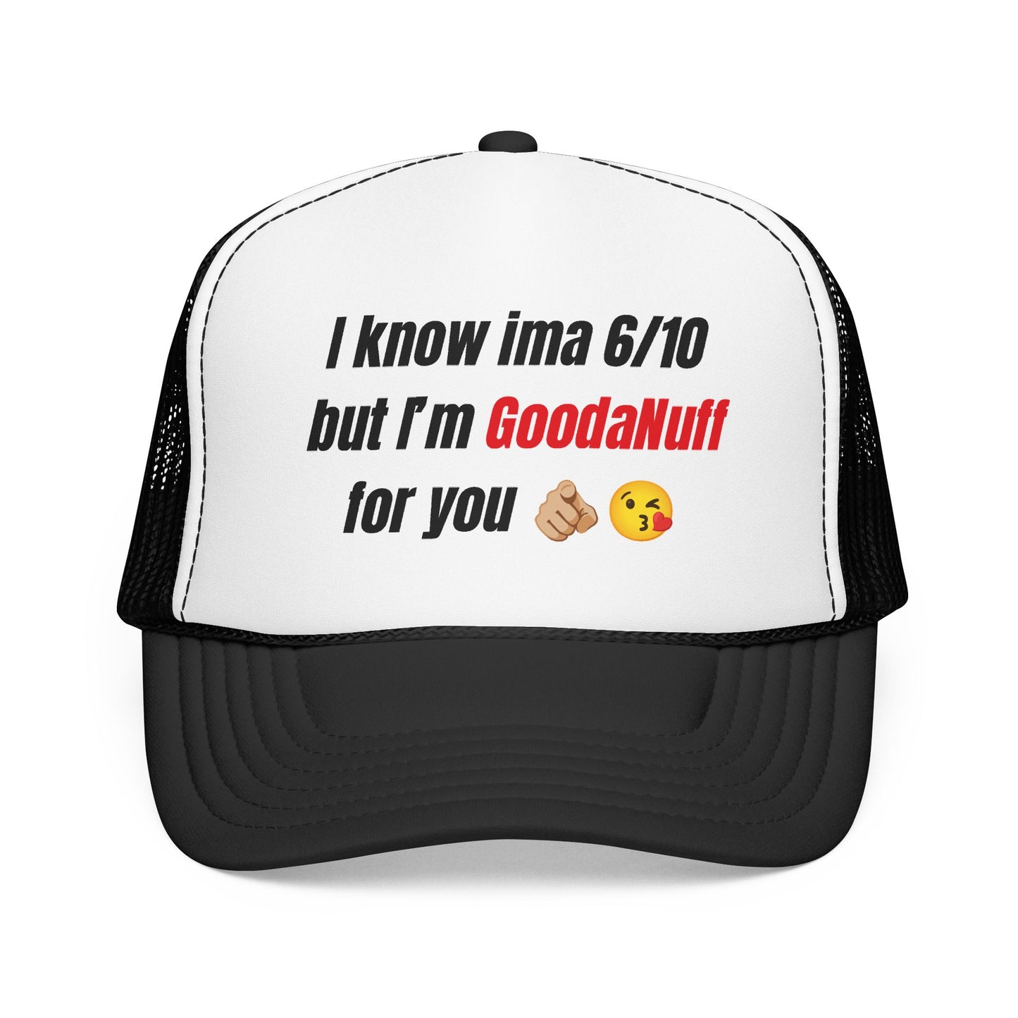 I know Ima 6/10 but I'm GoodaNuff for you Trucker Hat