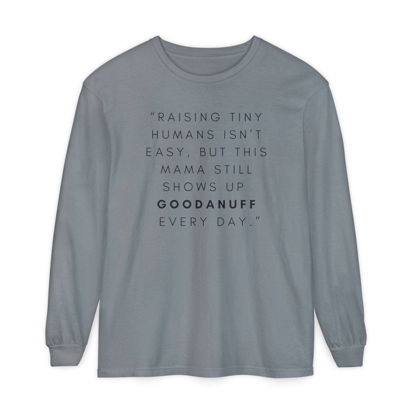 Raising Tiny humans isn't easy, but this Mama still shows up GoodaNuff Every Day! Unisex Long Sleeve Tee