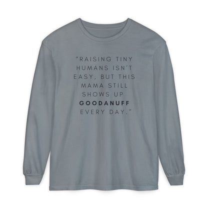Raising Tiny humans isn't easy, but this Mama still shows up GoodaNuff Every Day! Unisex Long Sleeve Tee