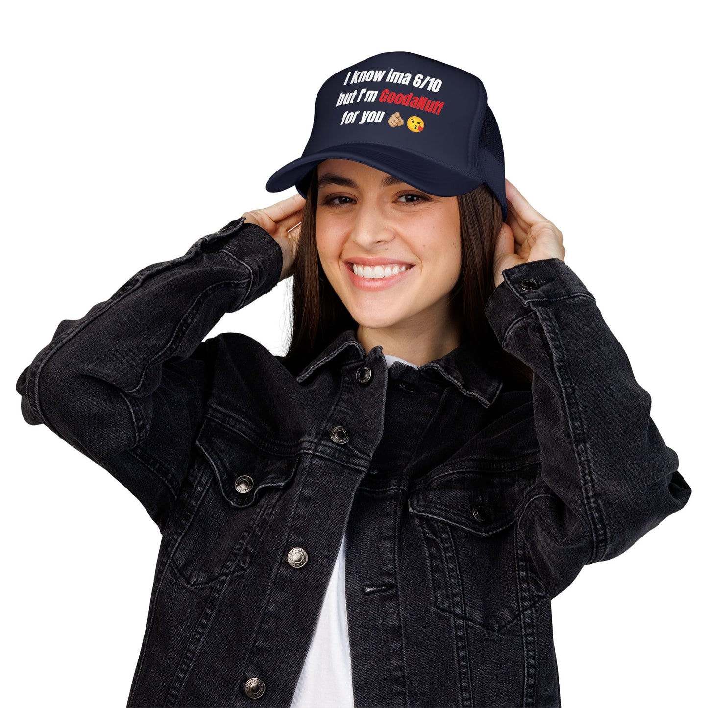 I know Ima 6/10 but I'm GoodaNuff for you Trucker Hat