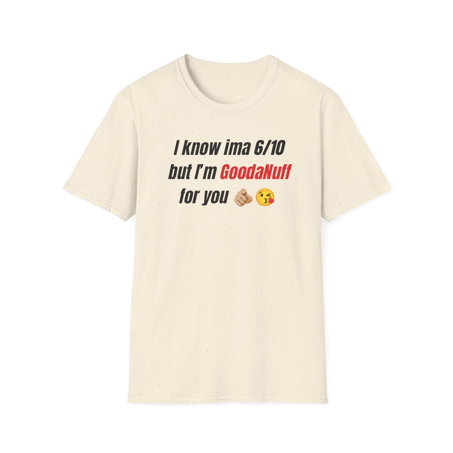I know ima 6/10 but I’m GoodaNuff for you Unisex Softstyle T-Shirt