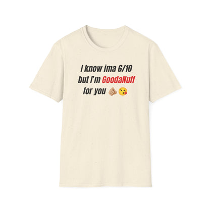 I know ima 6/10 but I’m GoodaNuff for you Unisex Softstyle T-Shirt