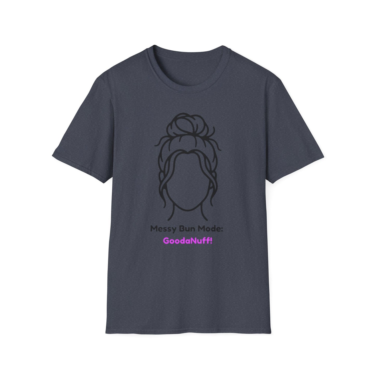 Messy Bun Mode: GoodaNuff Unisex Soft Style T-Shirt