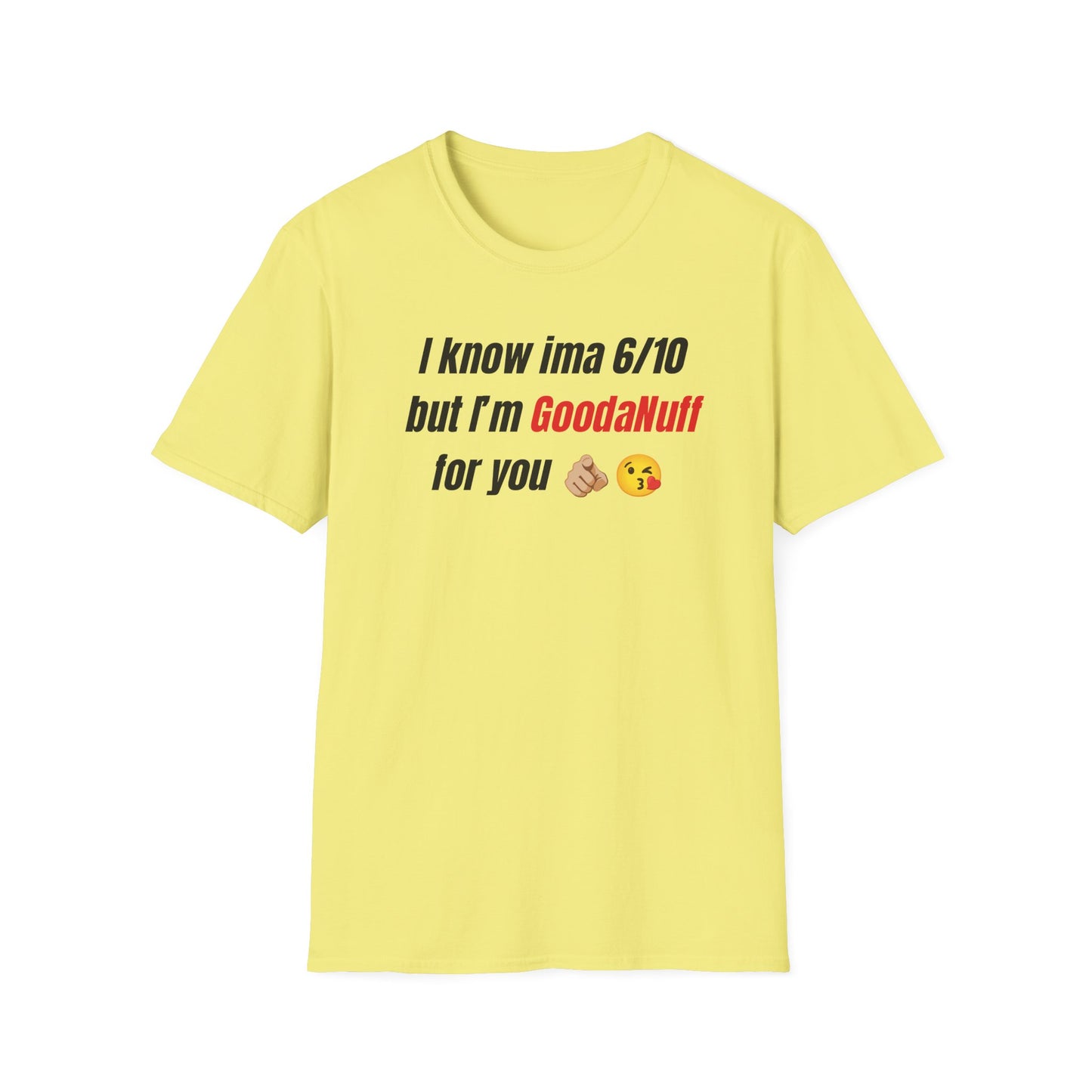 I know ima 6/10 but I’m GoodaNuff for you Unisex Softstyle T-Shirt