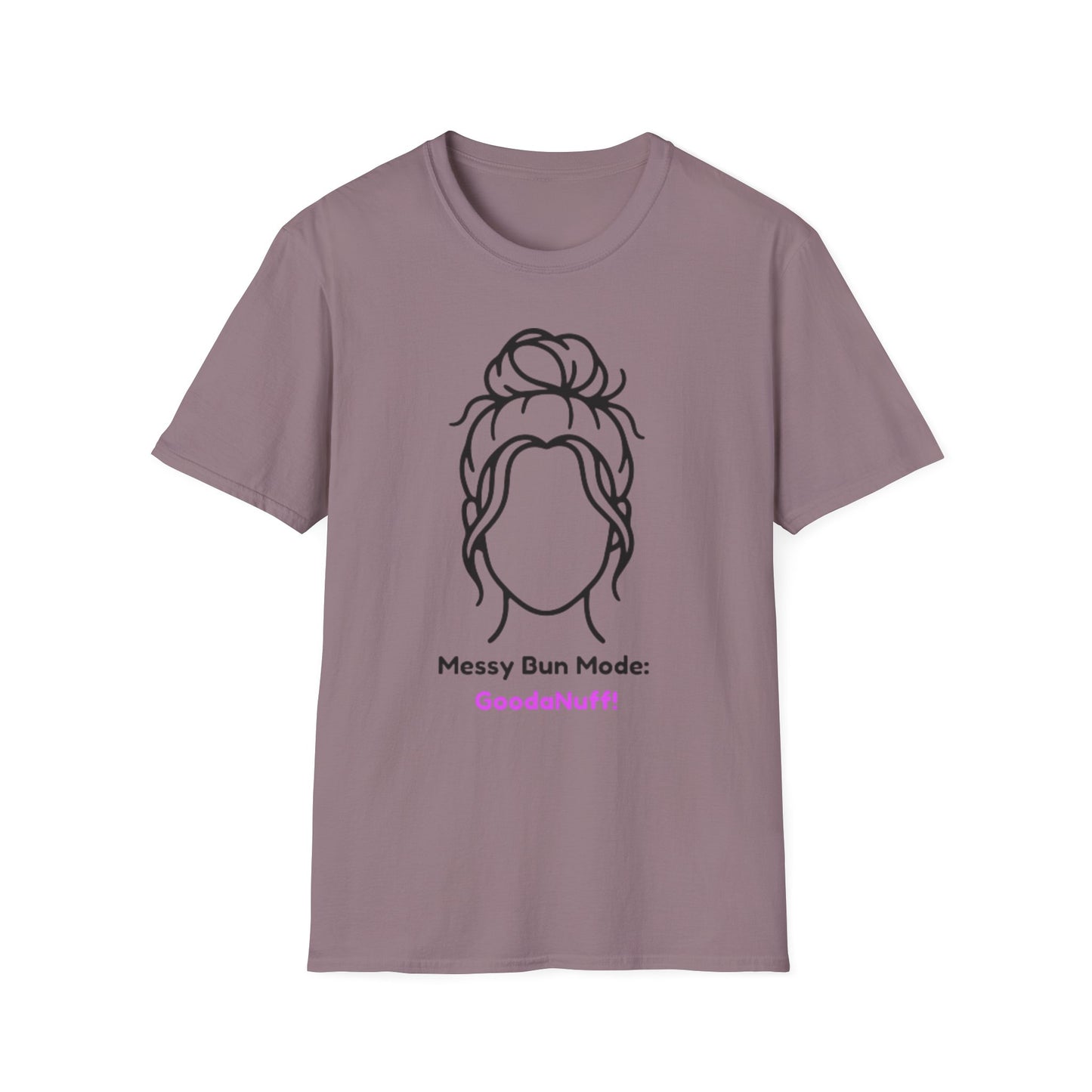 Messy Bun Mode: GoodaNuff Unisex Soft Style T-Shirt