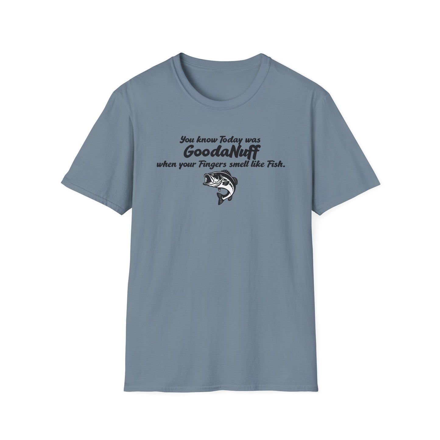 You know Today was GoodaNuff when your fingers smell like Fish Unisex Softstyle T-Shirt
