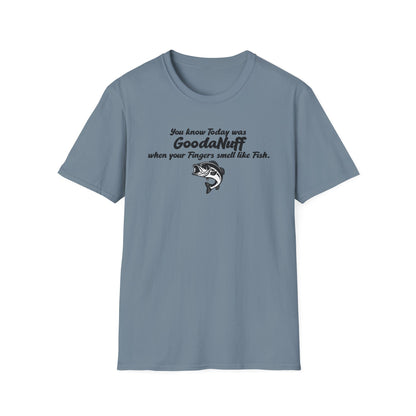 You know Today was GoodaNuff when your fingers smell like Fish Unisex Softstyle T-Shirt