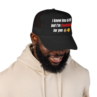 I know Ima 6/10 but I'm GoodaNuff for you Trucker Hat