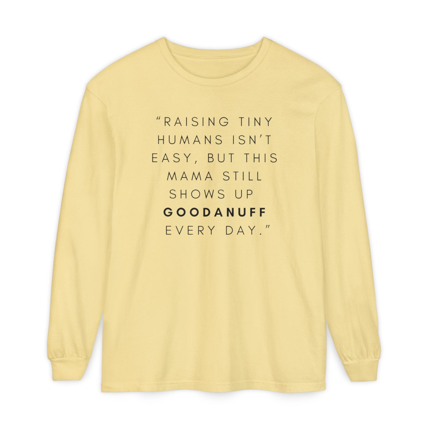 Raising Tiny humans isn't easy, but this Mama still shows up GoodaNuff Every Day! Unisex Long Sleeve Tee