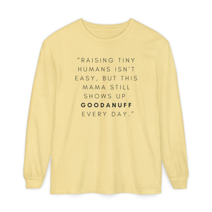 Raising Tiny humans isn't easy, but this Mama still shows up GoodaNuff Every Day! Unisex Long Sleeve Tee