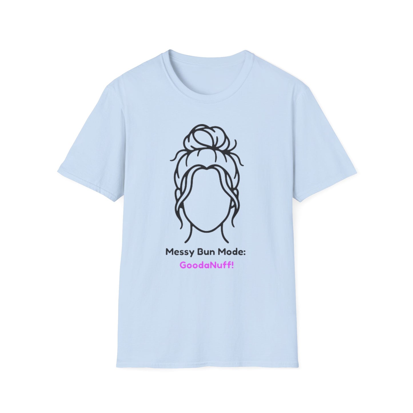 Messy Bun Mode: GoodaNuff Unisex Soft Style T-Shirt
