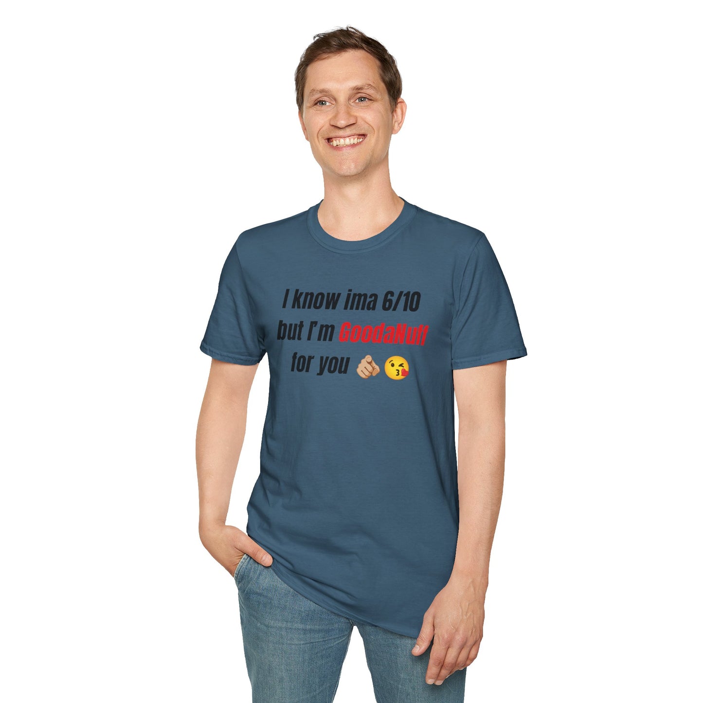 I know ima 6/10 but I’m GoodaNuff for you Unisex Softstyle T-Shirt