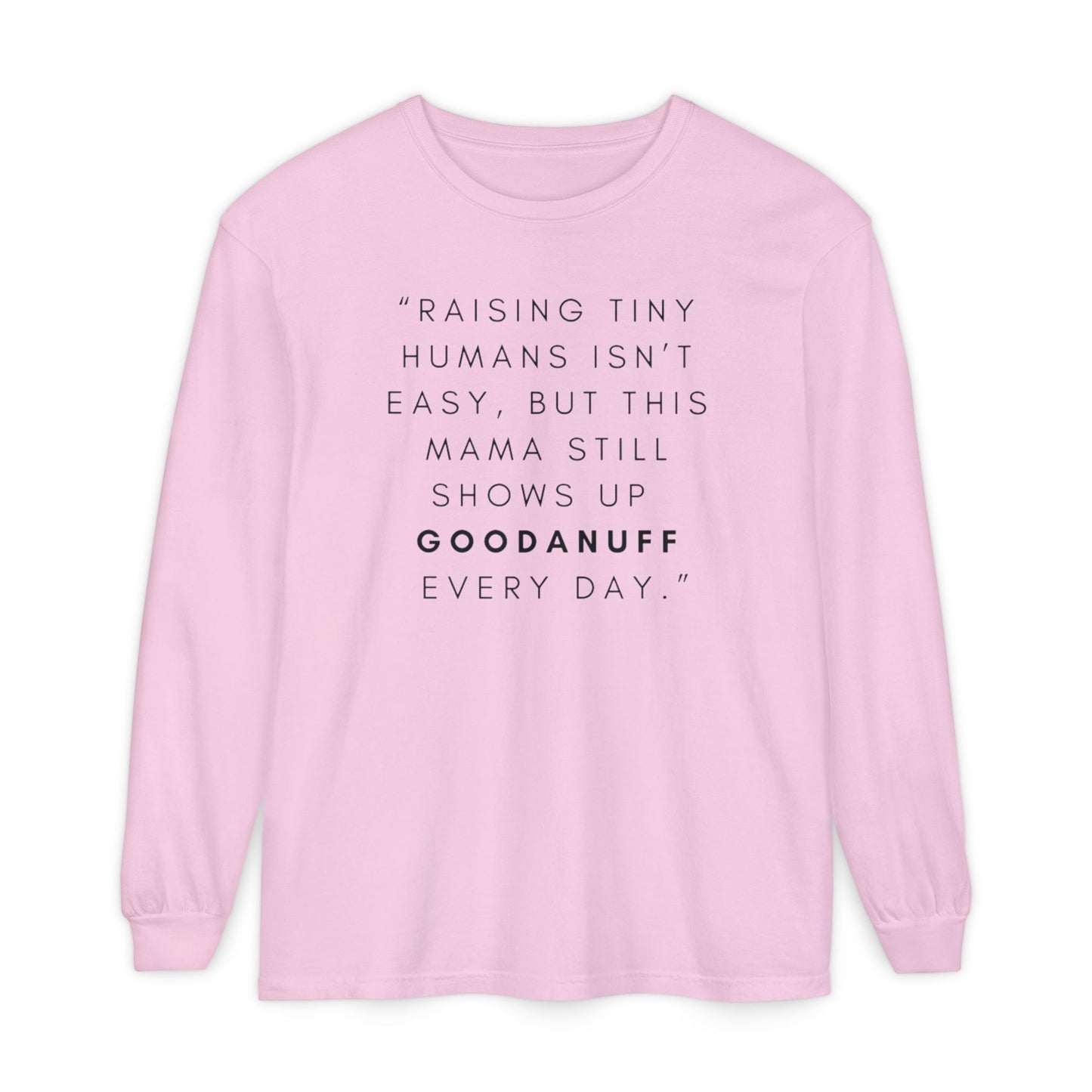 Raising Tiny humans isn't easy, but this Mama still shows up GoodaNuff Every Day! Unisex Long Sleeve Tee