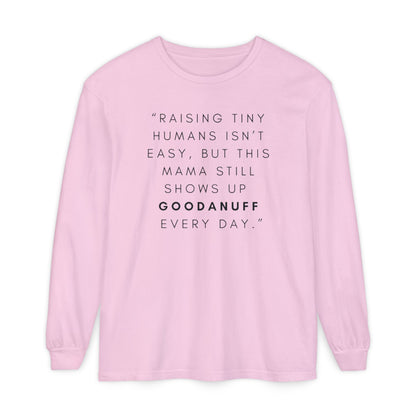 Raising Tiny humans isn't easy, but this Mama still shows up GoodaNuff Every Day! Unisex Long Sleeve Tee