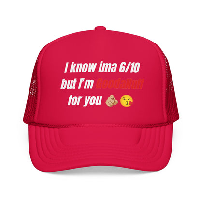 I know Ima 6/10 but I'm GoodaNuff for you Trucker Hat
