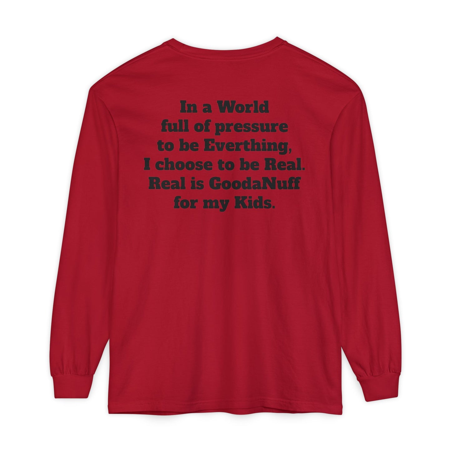In a World full of pressure to be Everything, I choose to be Real. Real is GoodaNuff for my Kids. Unisex Long Sleeve Tee