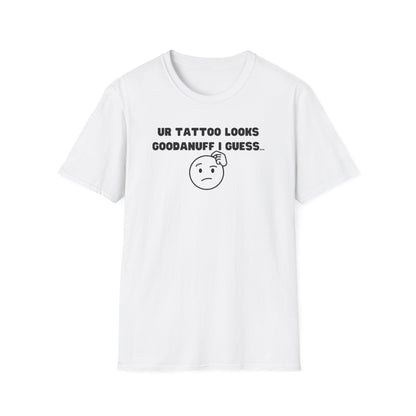 UR Tattoo Looks GoodaNuff I Guess...Unisex Softstyle T-Shirt