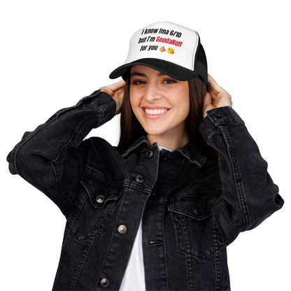 I know Ima 6/10 but I'm GoodaNuff for you Trucker Hat