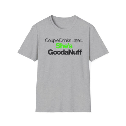 Couple Drinks Later…She’s GoodaNuff Unisex T-Shirt