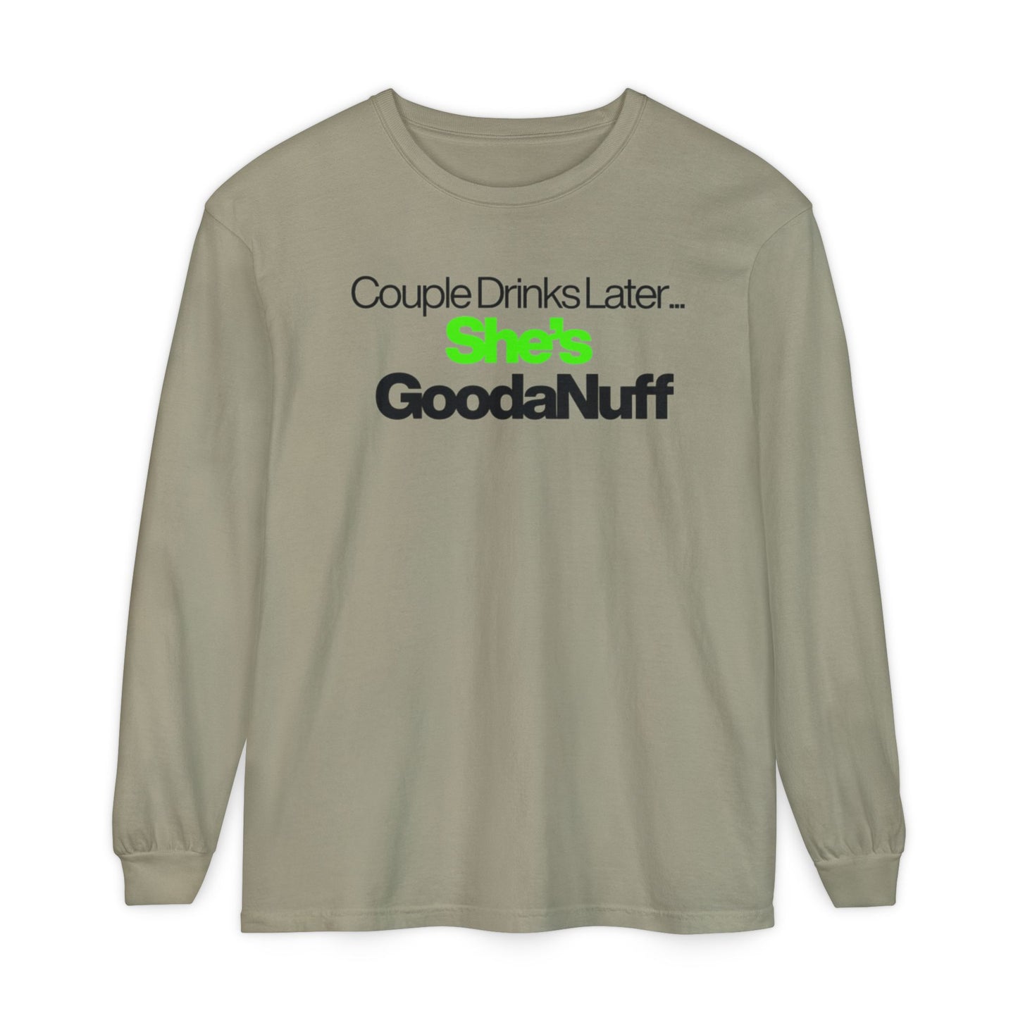 Couple Drinks Later...She's GoodaNuff Unisex Long Sleeve Tee