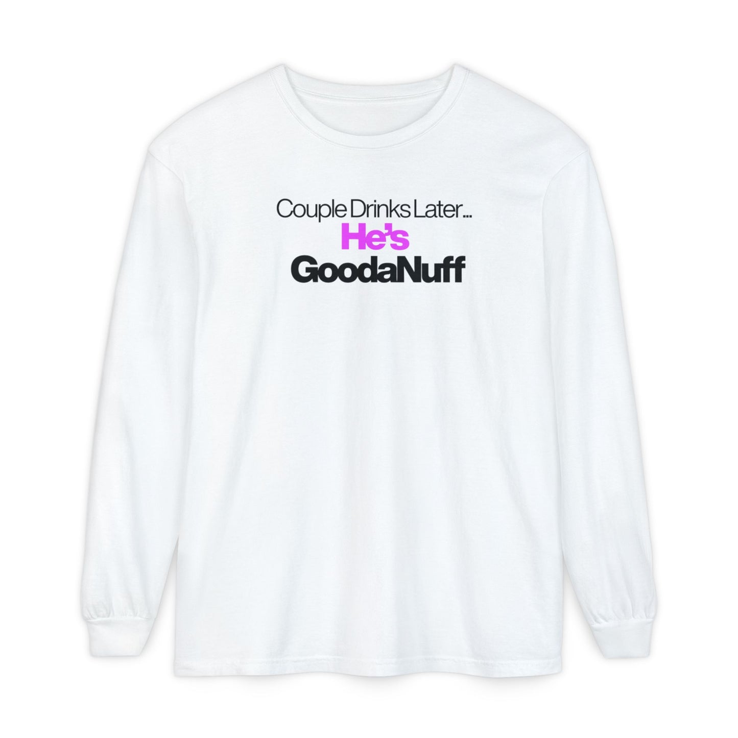 Couple Drinks Later...He's GoodaNuff Unisex Long Sleeve Tee