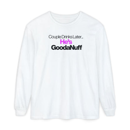 Couple Drinks Later...He's GoodaNuff Unisex Long Sleeve Tee