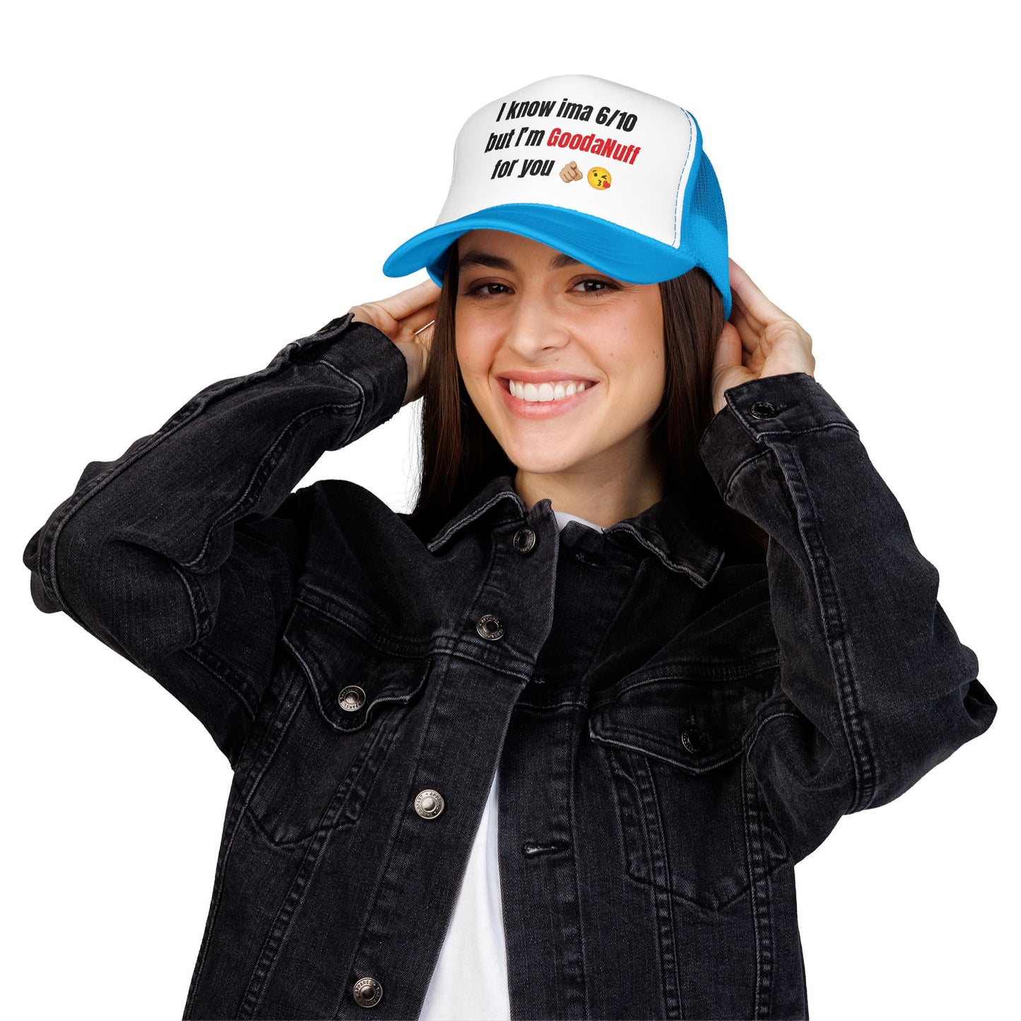 I know Ima 6/10 but I'm GoodaNuff for you Trucker Hat