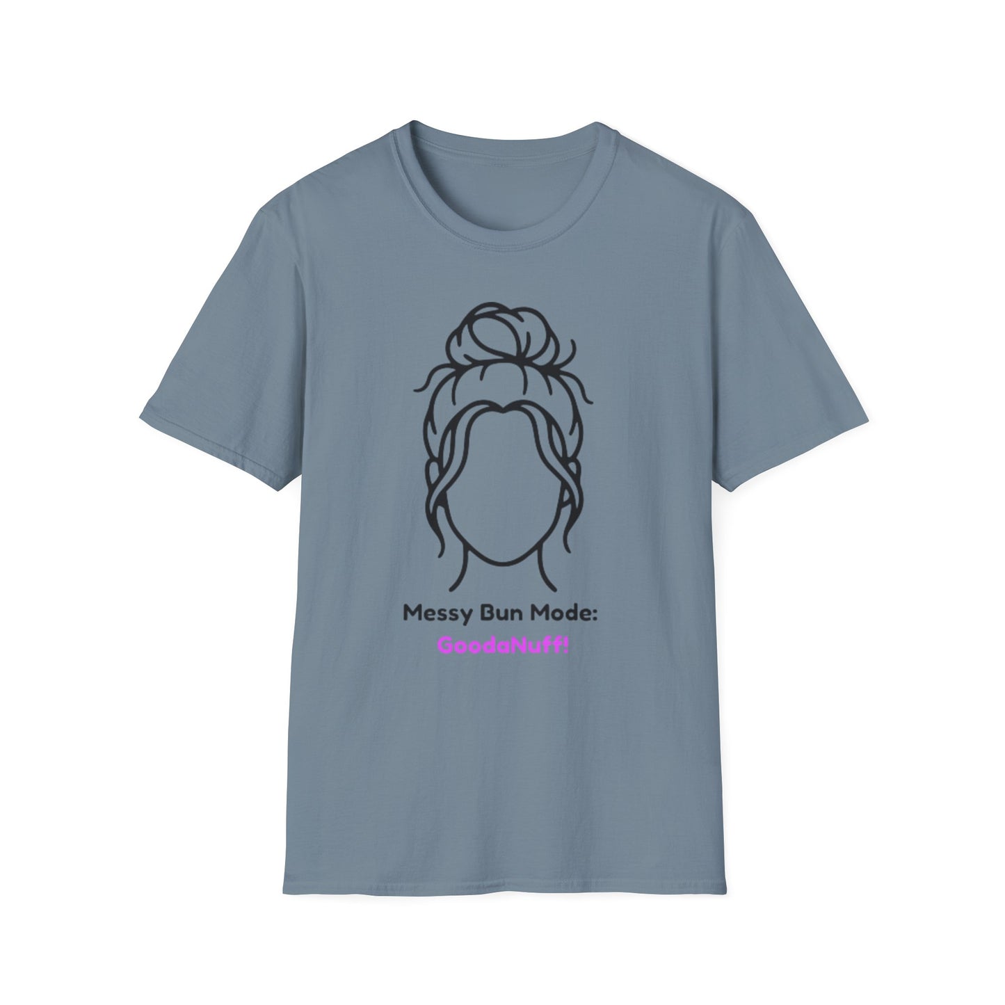 Messy Bun Mode: GoodaNuff Unisex Soft Style T-Shirt