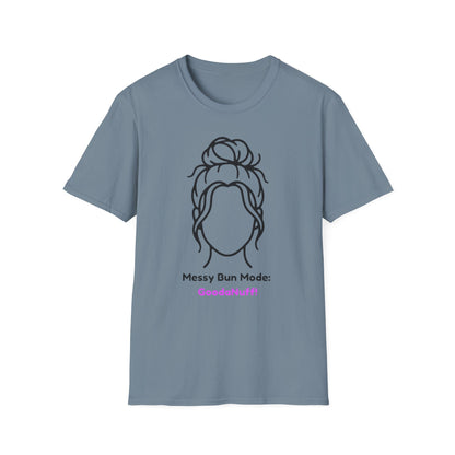Messy Bun Mode: GoodaNuff Unisex Soft Style T-Shirt