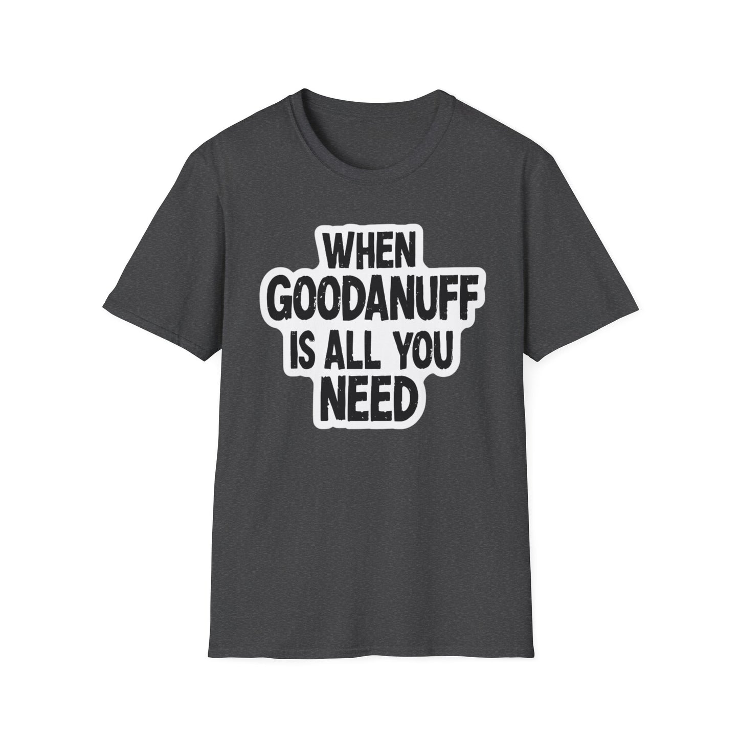 When GoodaNuff is all you Need Unisex Softstlyle T-Shirt