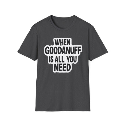 When GoodaNuff is all you Need Unisex Softstlyle T-Shirt