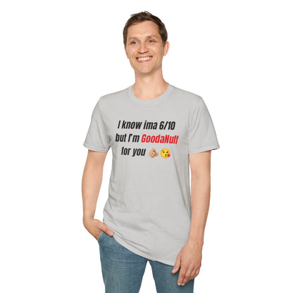 I know ima 6/10 but I’m GoodaNuff for you Unisex Softstyle T-Shirt