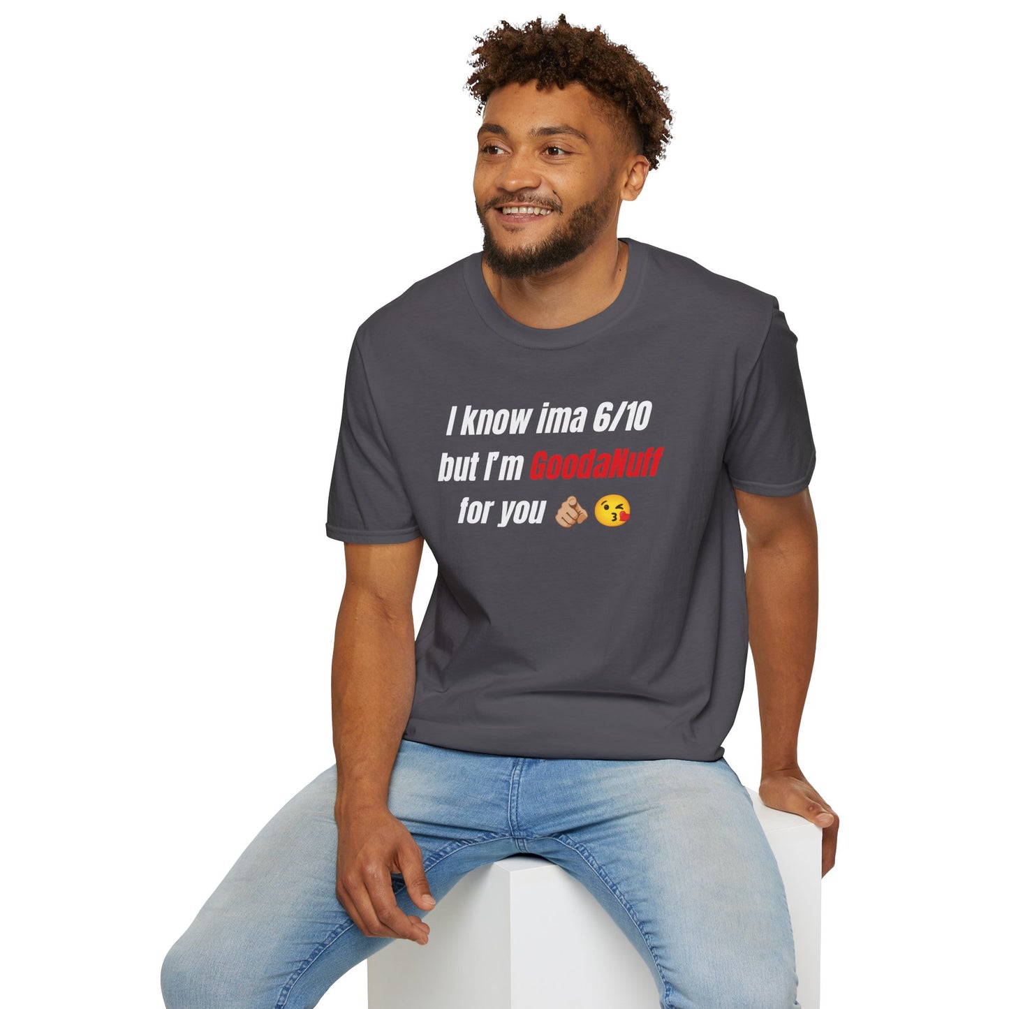 I know ima 6/10 but I’m GoodaNuff for you Unisex Softstyle T-Shirt
