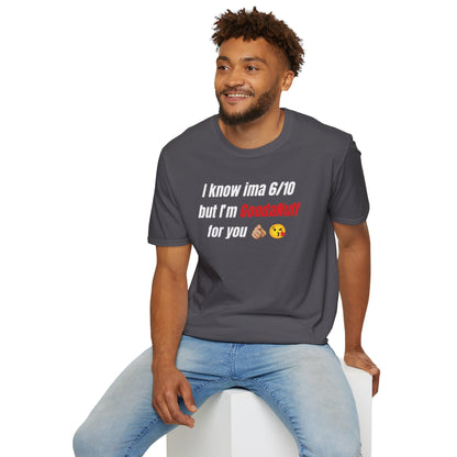 I know ima 6/10 but I’m GoodaNuff for you Unisex Softstyle T-Shirt