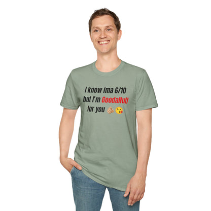 I know ima 6/10 but I’m GoodaNuff for you Unisex Softstyle T-Shirt