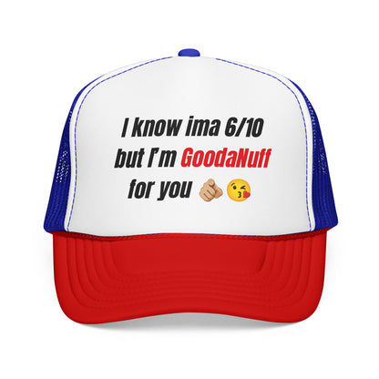 I know Ima 6/10 but I'm GoodaNuff for you Trucker Hat