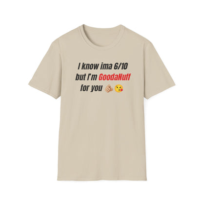 I know ima 6/10 but I’m GoodaNuff for you Unisex Softstyle T-Shirt