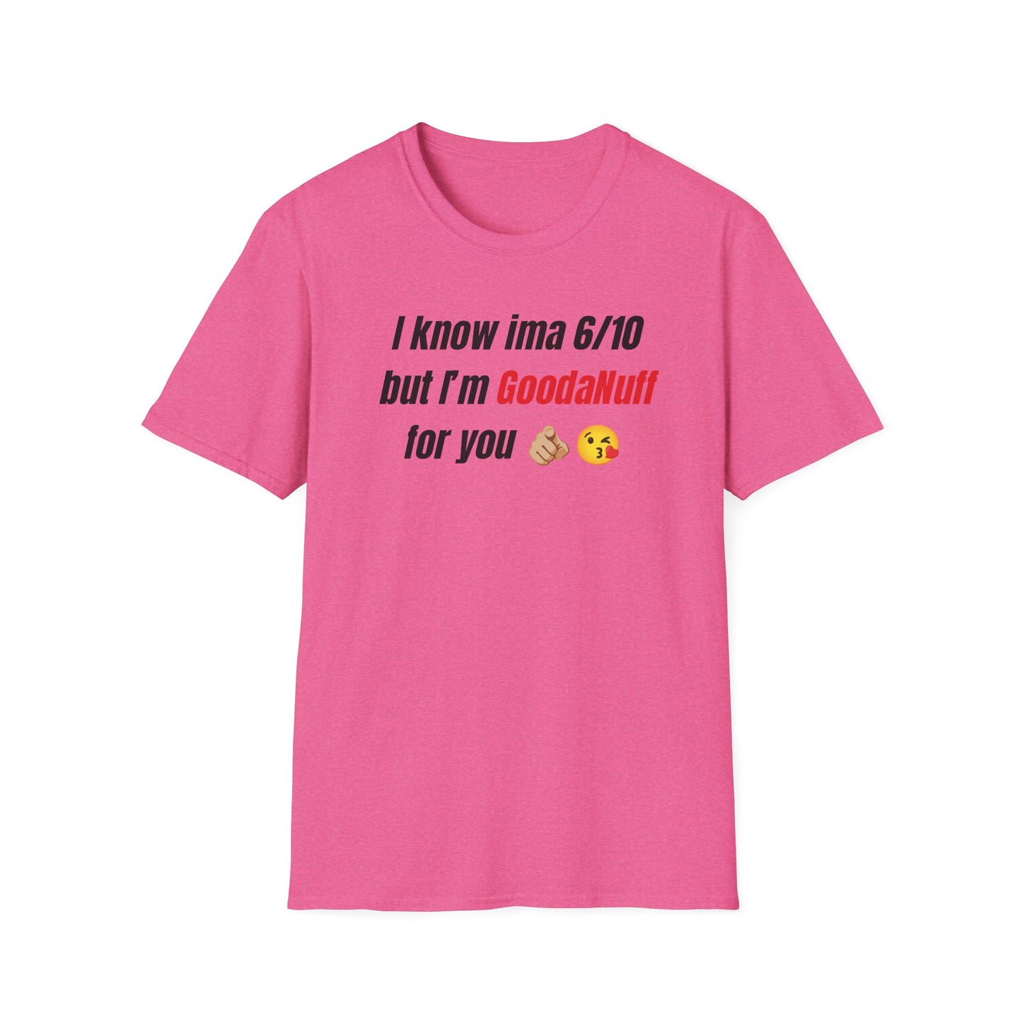 I know ima 6/10 but I’m GoodaNuff for you Unisex Softstyle T-Shirt