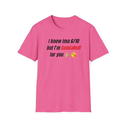 I know ima 6/10 but I’m GoodaNuff for you Unisex Softstyle T-Shirt