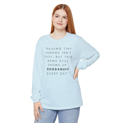 Raising Tiny humans isn't easy, but this Mama still shows up GoodaNuff Every Day! Unisex Long Sleeve Tee