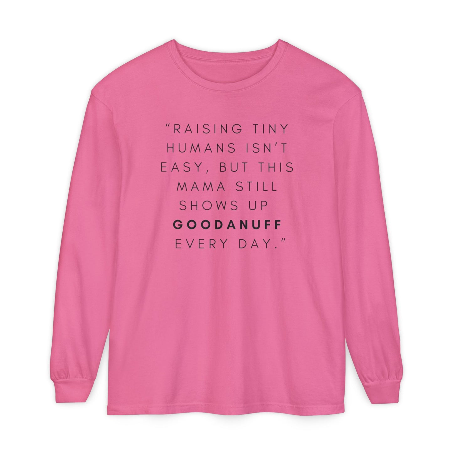 Raising Tiny humans isn't easy, but this Mama still shows up GoodaNuff Every Day! Unisex Long Sleeve Tee