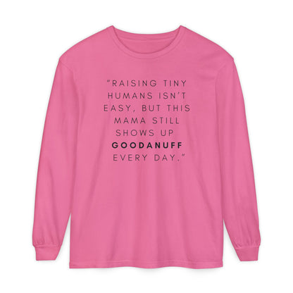 Raising Tiny humans isn't easy, but this Mama still shows up GoodaNuff Every Day! Unisex Long Sleeve Tee