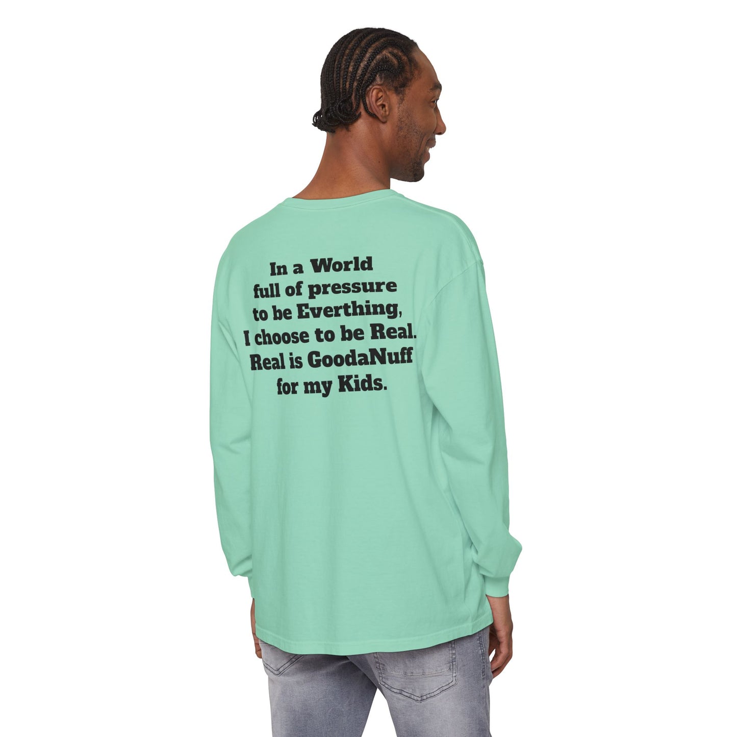 In a World full of pressure to be Everything, I choose to be Real. Real is GoodaNuff for my Kids. Unisex Long Sleeve Tee